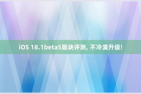 iOS 18.1beta5版块评测, 不冷漠升级!