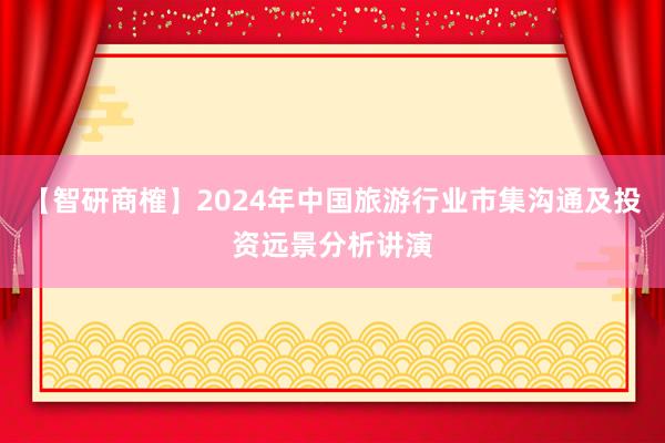 【智研商榷】2024年中国旅游行业市集沟通及投资远景分析讲演