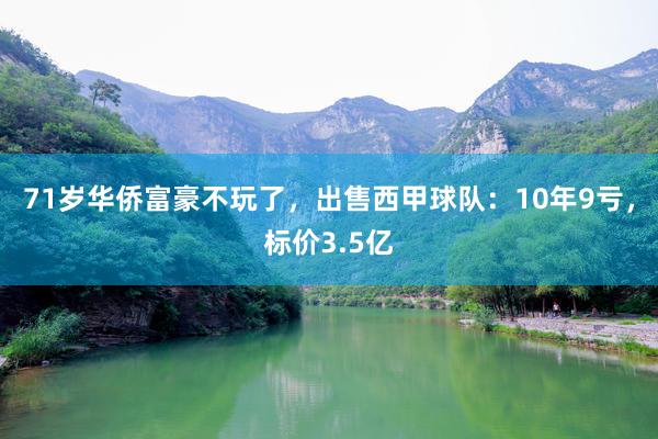 71岁华侨富豪不玩了，出售西甲球队：10年9亏，标价3.5亿