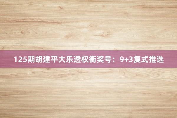 125期胡建平大乐透权衡奖号：9+3复式推选