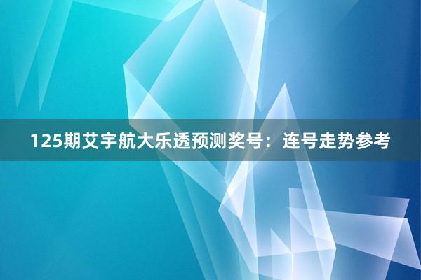 125期艾宇航大乐透预测奖号：连号走势参考