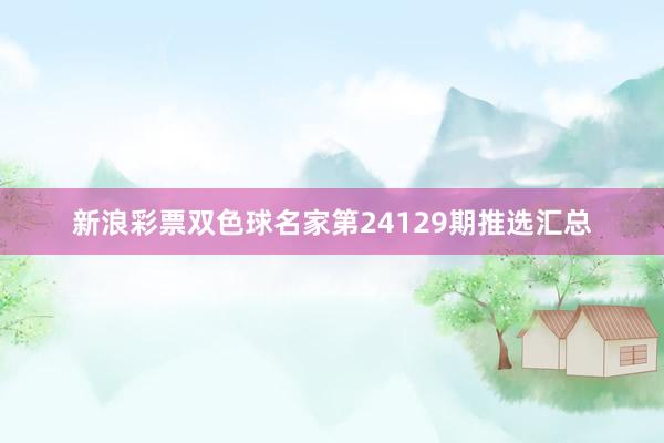 新浪彩票双色球名家第24129期推选汇总