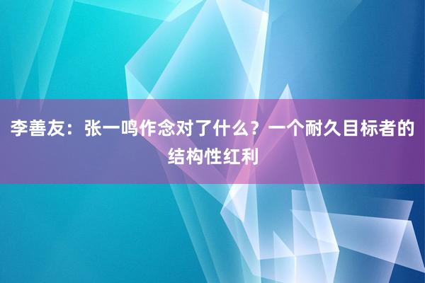 李善友：张一鸣作念对了什么？一个耐久目标者的结构性红利