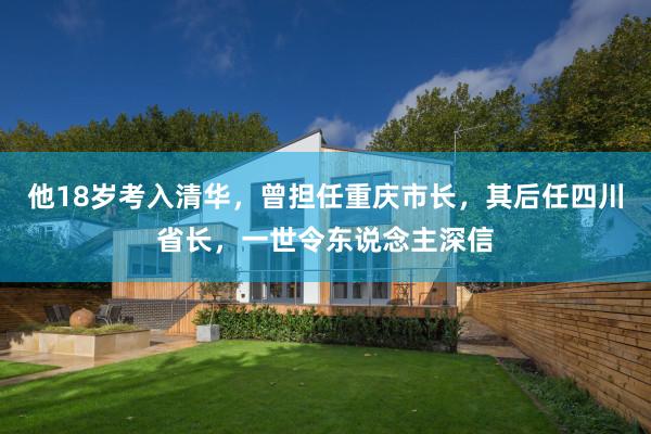 他18岁考入清华，曾担任重庆市长，其后任四川省长，一世令东说念主深信