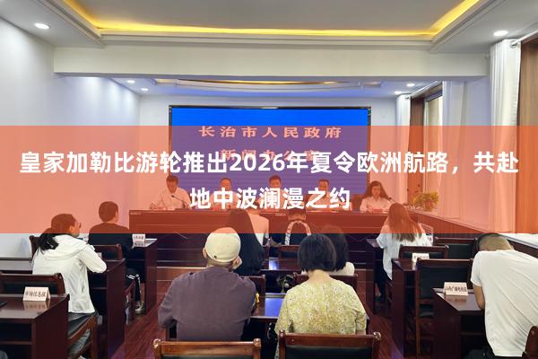 皇家加勒比游轮推出2026年夏令欧洲航路，共赴地中波澜漫之约