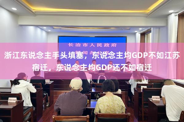浙江东说念主手头填塞，东说念主均GDP不如江苏宿迁，东说念主均GDP还不如宿迁