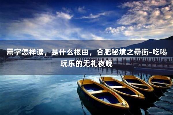 罍字怎样读，是什么根由，合肥秘境之罍街-吃喝玩乐的无礼夜晚