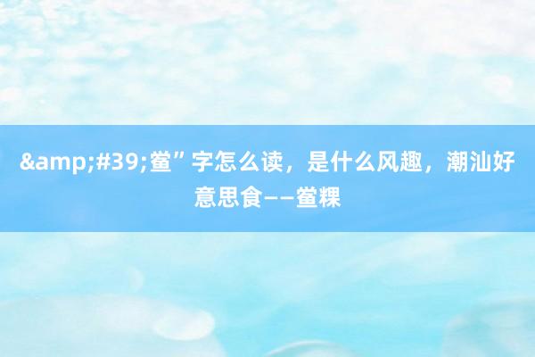 &#39;鲎”字怎么读，是什么风趣，潮汕好意思食——鲎粿